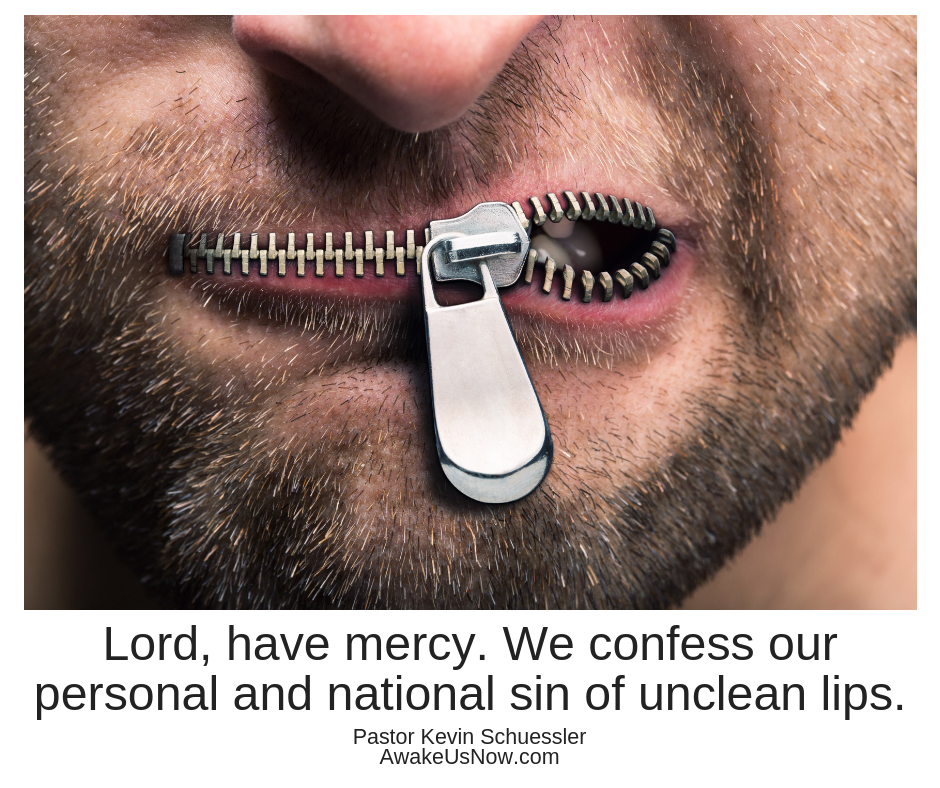 Lord, have mercy. We confess our personal and national sin of unclean lips.