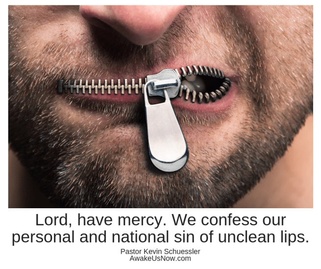 Lord, have mercy. We confess our personal and national sin of unclean lips.