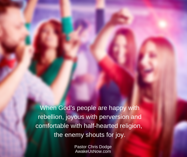 When God_s people are happy with rebellion, joyous with perversion, when God_s people are comfortable with half-hearted religion, the enemy shouts for joy.-5